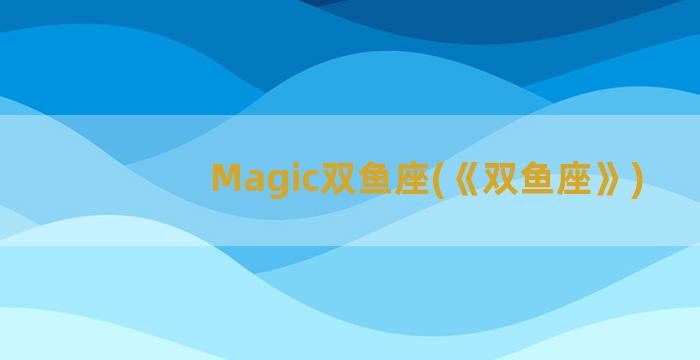 Magic双鱼座(《双鱼座》)