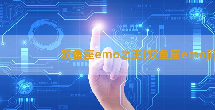 双鱼座emo之王(双鱼座emoji)